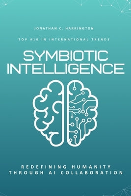 Symbiotic Intelligence: Redefining Humanity Through AI Collaboration by Harrington, Jonathan C.