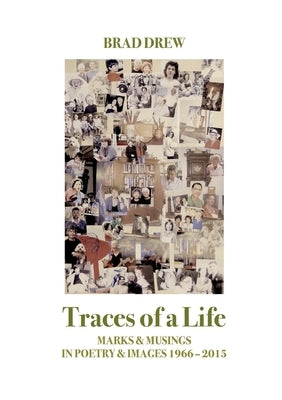 Traces of a Life: Marks & Musings in Poetry & Images 1966 - 2015 by Drew, Brad