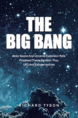The Big Bang: Solar Space and Universe Expansion Rate Proposed Theory Revision Plus, UFO and Extraterrestrials by Tyson, Richard