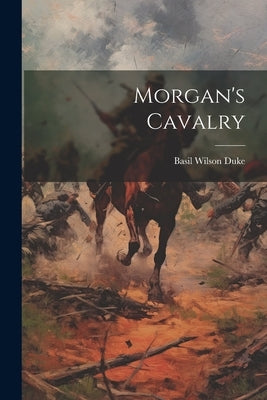 Morgan's Cavalry by Duke, Basil Wilson