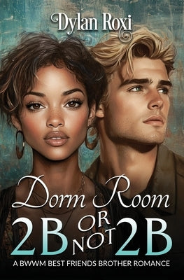 Dorm Room 2B or Not 2B: A BWWM Best Friend's Brother Romance by Roxi, Dylan