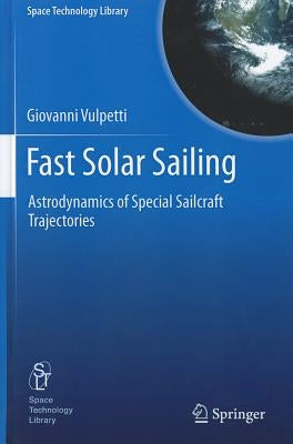 Fast Solar Sailing: Astrodynamics of Special Sailcraft Trajectories by Vulpetti, Giovanni