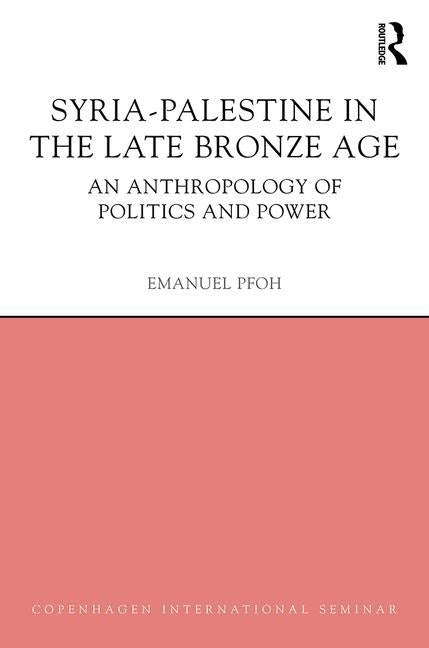 Syria-Palestine in the Late Bronze Age: An Anthropology of Politics and Power by Pfoh, Emanuel