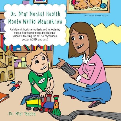 Dr. Mini Mental Health Meets Willie Wannaknow: A Children's Book Series Dedicated to Fostering Mental Health Awareness and Dialogue. (Book 1: Meeting by Tandon, Mini