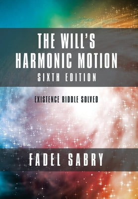 The Will's Harmonic Motion: Sixtth Edition: Existence Riddle Solved by Sabry, Fadel
