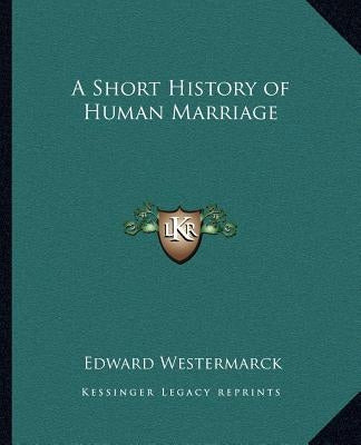 A Short History of Human Marriage by Westermarck, Edward