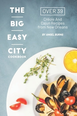 The Big Easy City Cookbook: Over 39 Creole And Cajun Recipes from New Orleans by Burns, Angel