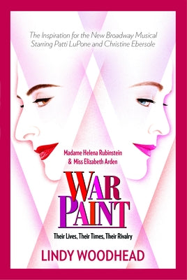 War Paint: Madame Helena Rubinstein and Miss Elizabeth Arden: Their Lives, Their Times, Their Rivalry by Woodhead, Lindy