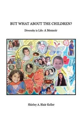 But What About The Children?: Diversity is Life: A Memoir by Keller, Shirley a. Blair