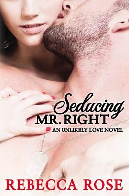 Seducing Mr. Right: An Unlikely Love Novel by Rose, Rebecca