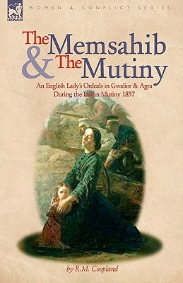 The Memsahib and the Mutiny: An English Lady's Ordeals in Gwalior and Agra During the Indian Mutiny 1857 by Coopland, R. M.