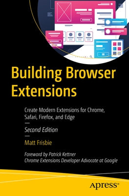 Building Browser Extensions: Create Modern Extensions for Chrome, Safari, Firefox, and Edge by Frisbie, Matt