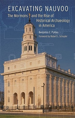 Excavating Nauvoo: The Mormons and the Rise of Historical Archaeology in America by Pykles, Benjamin C.