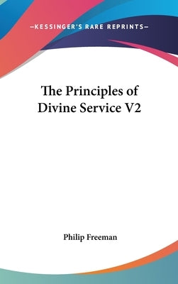 The Principles of Divine Service V2 by Freeman, Philip
