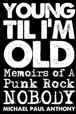 Young 'Til I'm Old: Memoirs of A Punk Rock Nobody by Paul Anthony, Michael