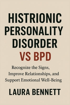 Histrionic Personality Disorder vs BPD: Recognize the Signs, Improve Relationships, and Support Emotional Well-Being by Bennett, Laura