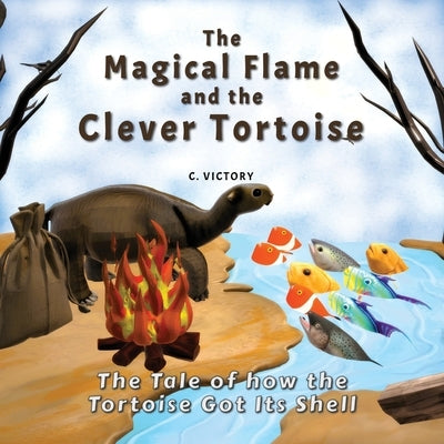 The Magical Flame and the Clever Tortoise: The Tale of How the Tortoise Got Its Shell by Victory, C.