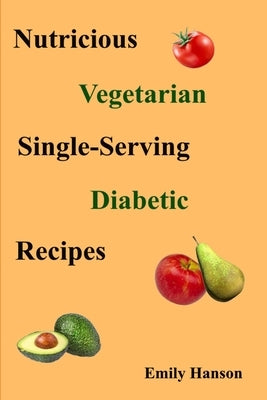 Nutritious Vegetarian Single-Serving Diabetic Recipes by Hanson, Emily