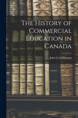 The History of Commercial Education in Canada by Hewson, John Cecil
