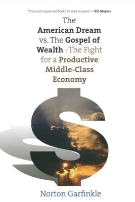The American Dream vs. the Gospel of Wealth: The Fight for a Productive Middle-Class Economy by Garfinkle, Norton