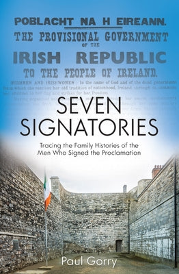 Seven Signatories: Tracing the Family Histories of the Men Who Signed the Proclamation by Gorry, Paul