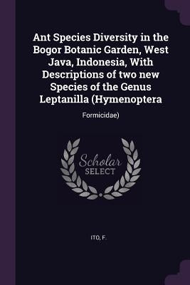 Ant Species Diversity in the Bogor Botanic Garden, West Java, Indonesia, With Descriptions of two new Species of the Genus Leptanilla (Hymenoptera: Fo by Ito, F.