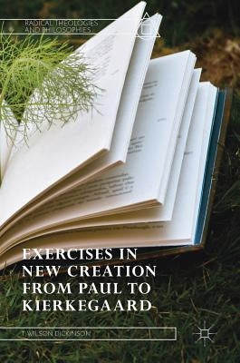 Exercises in New Creation from Paul to Kierkegaard by Dickinson, T. Wilson