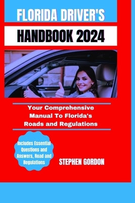 Florida Driver's Handbook 2024: Your Comprehensive Manual To Florida's Roads and Regulations by Gordon, Stephen