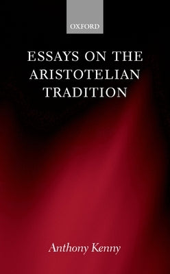 Essays on the Aristotelian Tradition by Kenny, Anthony John Patrick