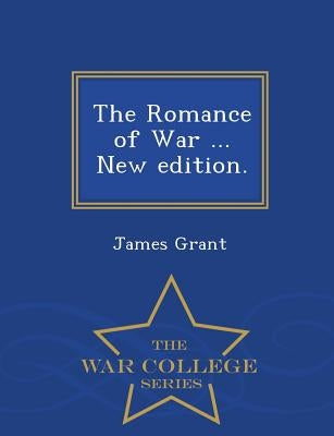 The Romance of War ... New edition. - War College Series by Grant, James
