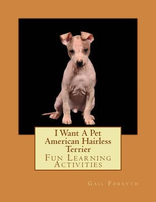 I Want A Pet American Hairless Terrier: Fun Learning Activities by Forsyth, Gail