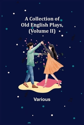 A Collection of Old English Plays, (Volume II) by Various