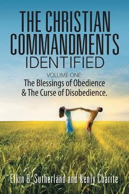 The Christian Commandments Identified - Volume One: The Blessings of Obedience & The Curse of Disobedience. by Sutherland, Elkin B.