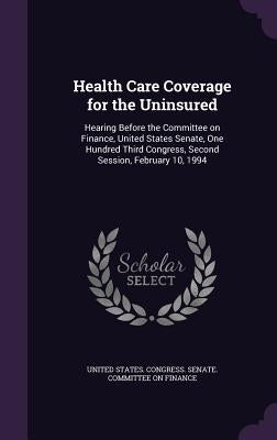 Health Care Coverage for the Uninsured: Hearing Before the Committee on Finance, United States Senate, One Hundred Third Congress, Second Session, Feb by United States Congress Senate Committ