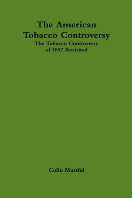 The American Tobacco Controversy: The Tobacco Controversy of 1857 Revisited by Mustful, Colin