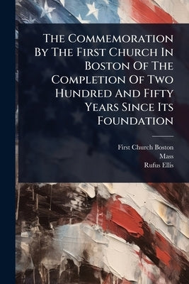 The Commemoration By The First Church In Boston Of The Completion Of Two Hundred And Fifty Years Since Its Foundation by (Boston, First Church