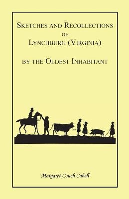 Sketches and Recollections of Lynchburg (Virginia) by the Oldest Inhabitant by Cabell, Margaret C.