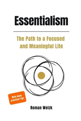 Essentialism: A Practical Guide to Focus, Meaning, and a Simplified Life by Welzk, Roman