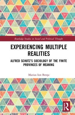 Experiencing Multiple Realities: Alfred Schutz's Sociology of the Finite Provinces of Meaning by Benţa, Marius Ion
