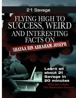 21 Savage: Flying High to Success, Weird and Interesting Facts on 21 Savage by Bolo, Bern