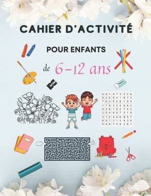 Cahier d'Activité Pour Enfants de 6-12 ans: Livre d'activités pour enfants, Cahier d'activités multi-jeux, Labyrinthes, Sudoku, avec des pages de colo by S'Nn, Ahmed