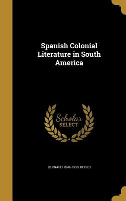 Spanish Colonial Literature in South America by Moses, Bernard 1846-1930