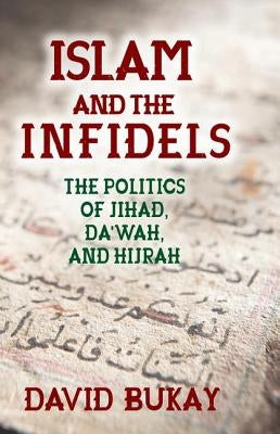 Islam and the Infidels: The Politics of Jihad, Da'wah, and Hijrah by Bukay, David