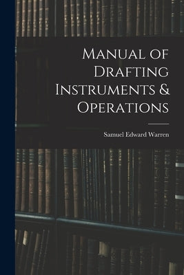 Manual of Drafting Instruments & Operations by Warren, Samuel Edward