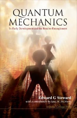 Quantum Mechanics: Its Early Development and the Road to Entanglement by Steward, Edward George