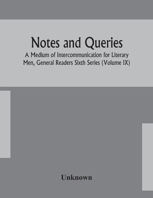 Notes And Queries; A Medium Of Intercommunication For Literary Men, General Readers Sixth Series (Volume Ix) by Unknown