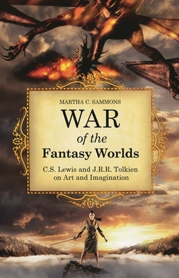 War of the Fantasy Worlds: C.S. Lewis and J.R.R. Tolkien on Art and Imagination by Sammons, Martha C.