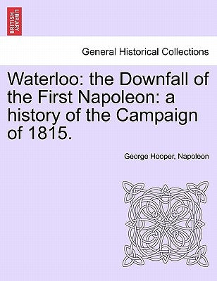 Waterloo: The Downfall of the First Napoleon: A History of the Campaign of 1815. by Hooper, George