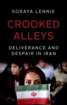 Crooked Alleys: Deliverance and Despair in Iran by Lennie, Soraya