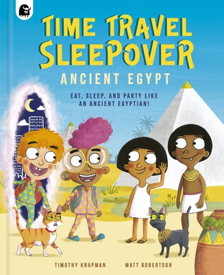 Time Travel Sleepover: Ancient Egypt: Eat, Sleep and Party Like an Ancient Egyptian! by Knapman, Timothy